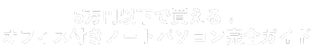 5万円以下で買える！オフィス付きノートパソコン完全ガイド